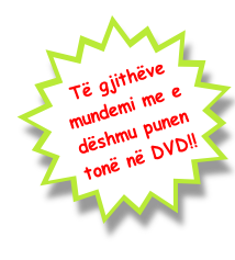 Të gjithëve 
mundemi me e 
dëshmu punen 
tonë në DVD!!